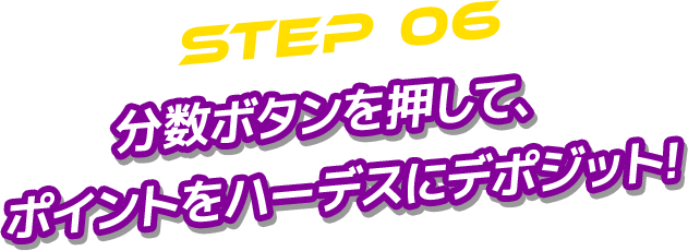 STEP 06 分数ボタンを押して、 ポイントをハーデスにデポジット!